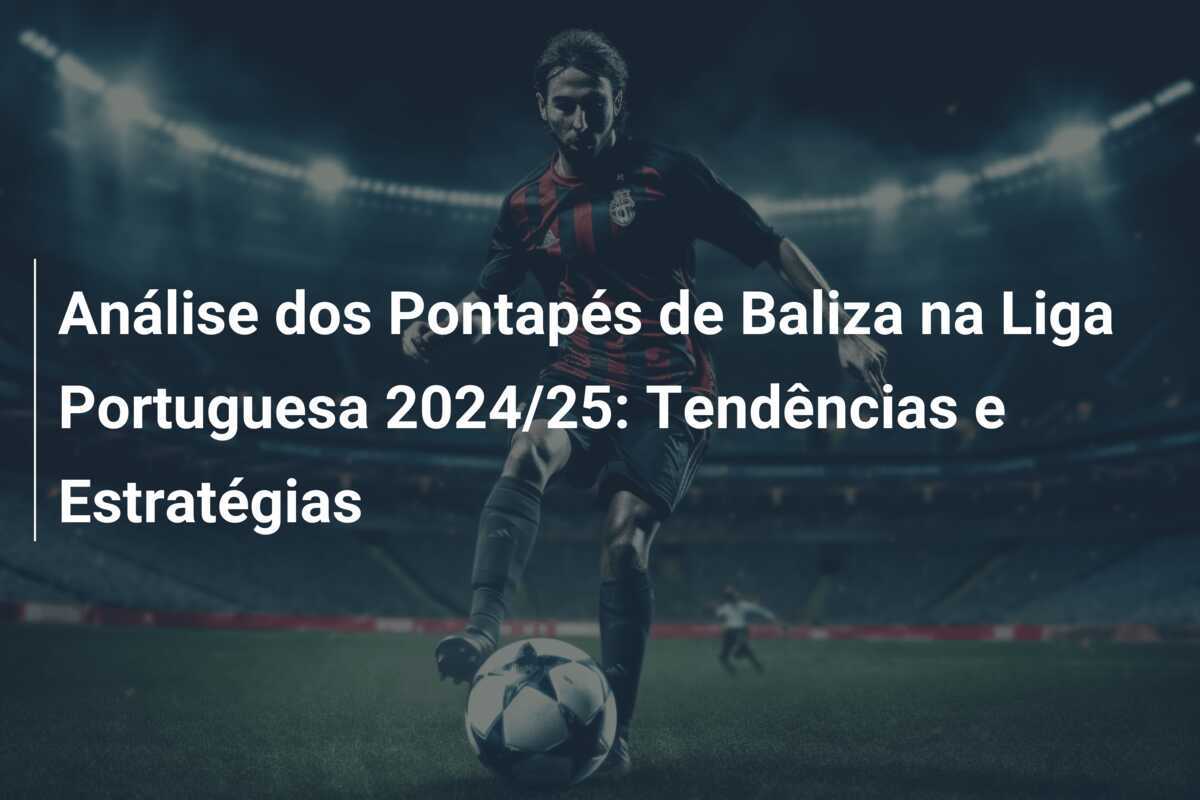 Análise dos Pontapés de Baliza na Liga Portuguesa 2024/25: Tendências e Estratégias