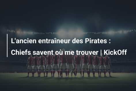 L’ancien entraîneur des Pirates : Chiefs savent où me trouver | KickOff