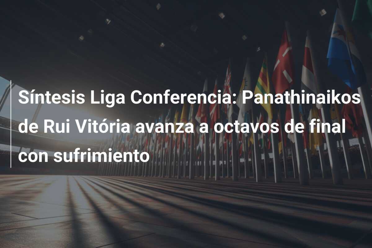 Síntesis Liga Conferencia: Panathinaikos de Rui Vitória avanza a octavos de final con sufrimiento