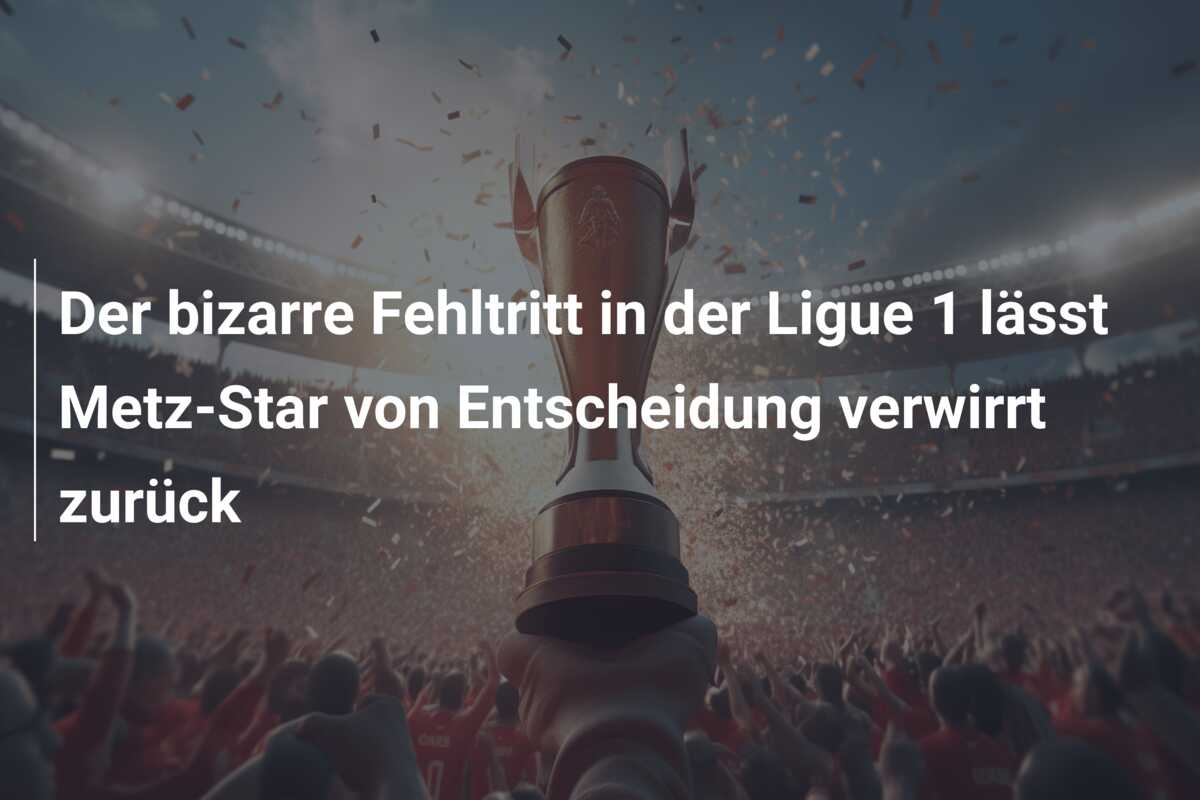 Der bizarre Fehltritt in der Ligue 1 lässt Metz-Star von Entscheidung verwirrt zurück