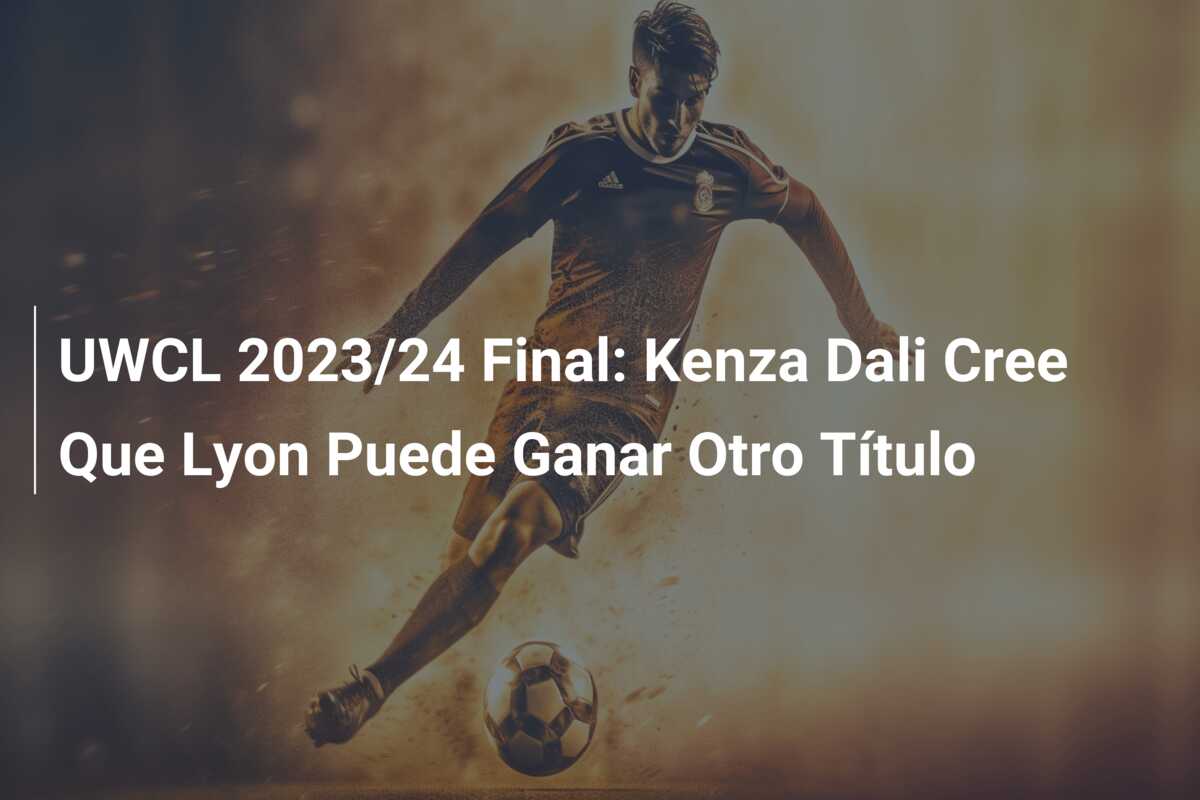 UWCL 2023/24 Final: Kenza Dali Cree Que Lyon Puede Ganar Otro Título