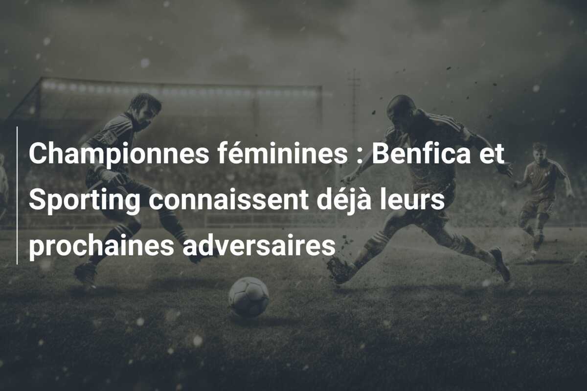 Championnes féminines : Benfica et Sporting connaissent déjà leurs prochaines adversaires