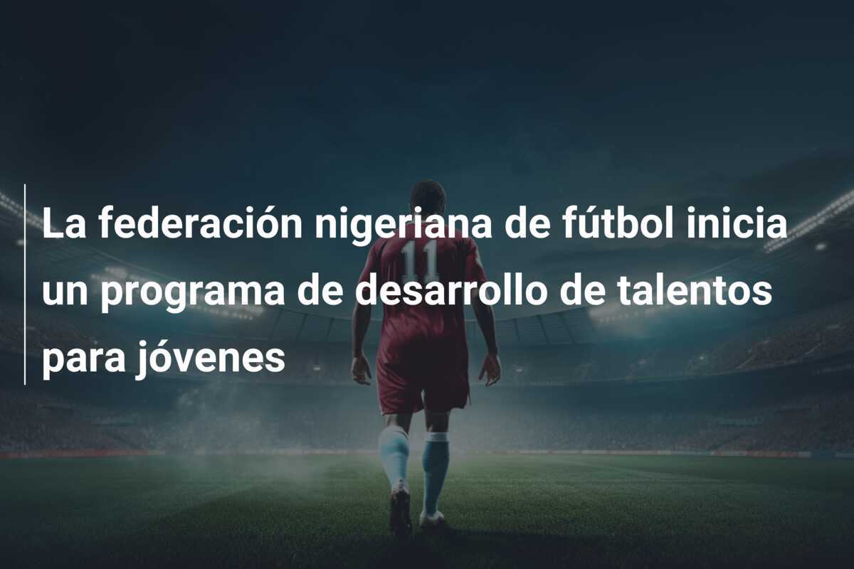 La federación nigeriana de fútbol inicia un programa de desarrollo de talentos para jóvenes