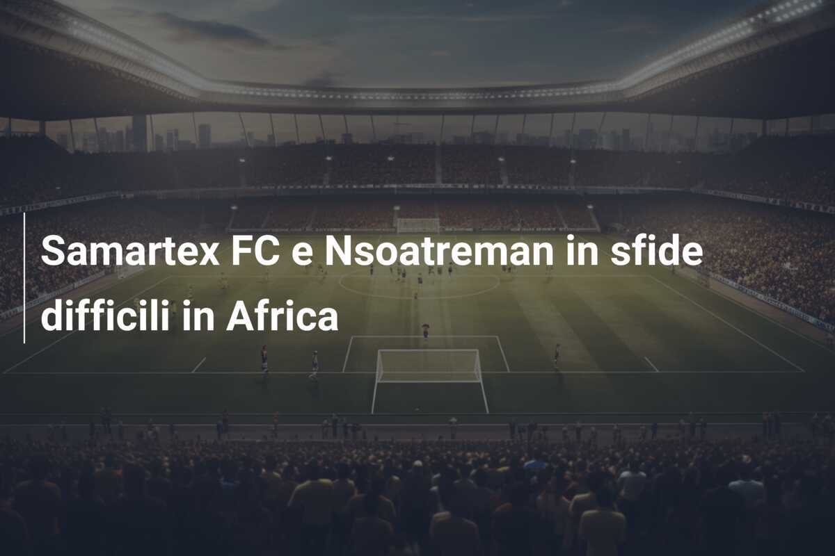 Samartex FC e Nsoatreman in sfide difficili in Africa