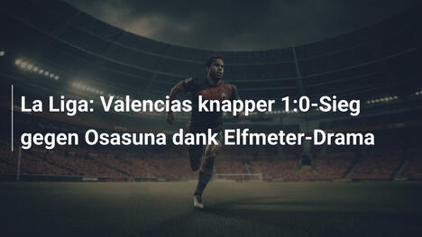 La Liga: Valencias knapper 1:0-Sieg gegen Osasuna dank Elfmeter-Drama