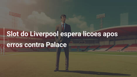 Slot do Liverpool espera licoes apos erros contra Palace
