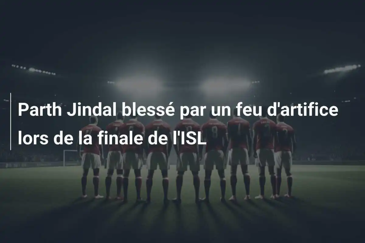 Parth Jindal blessé par un feu d'artifice lors de la finale de l'ISL