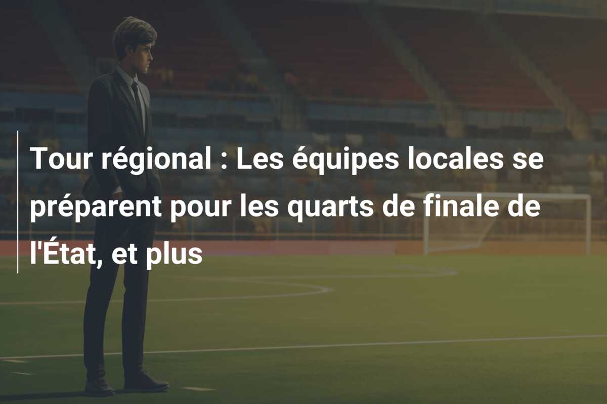 Tour régional : Les équipes locales se préparent pour les quarts de finale de l’État, et plus