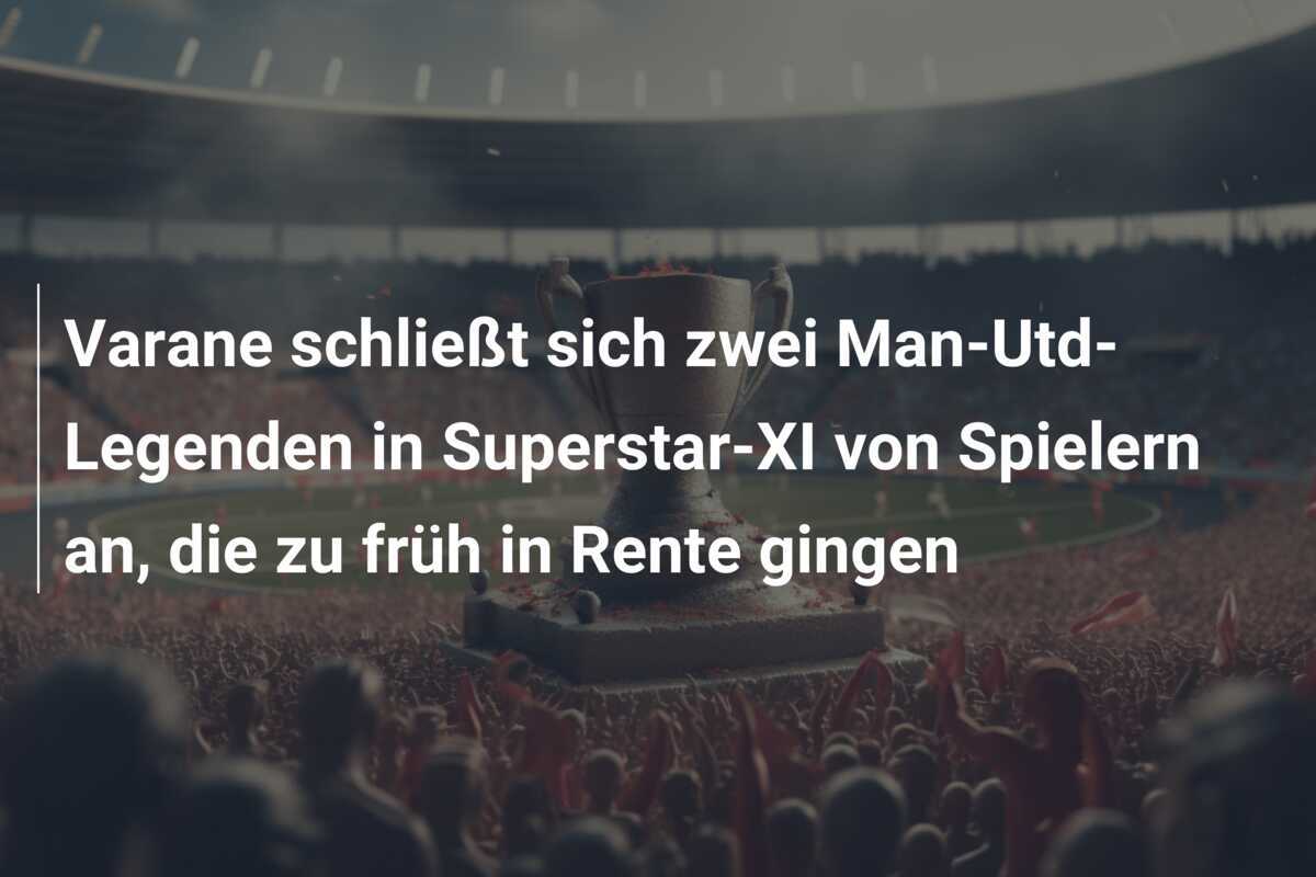 Varane schließt sich zwei Man-Utd-Legenden in Superstar-XI von Spielern an, die zu früh in Rente gingen