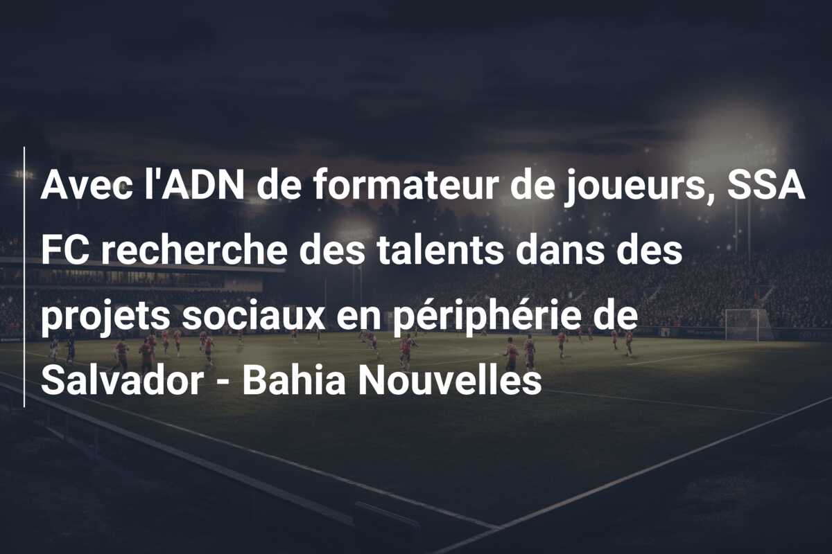 Avec l’ADN de formateur de joueurs, SSA FC recherche des talents dans des projets sociaux en périphérie de Salvador – Bahia Nouvelles