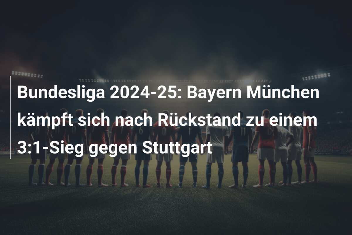 Bundesliga 2024-25: Bayern München kämpft sich nach Rückstand zu einem 3:1-Sieg gegen Stuttgart