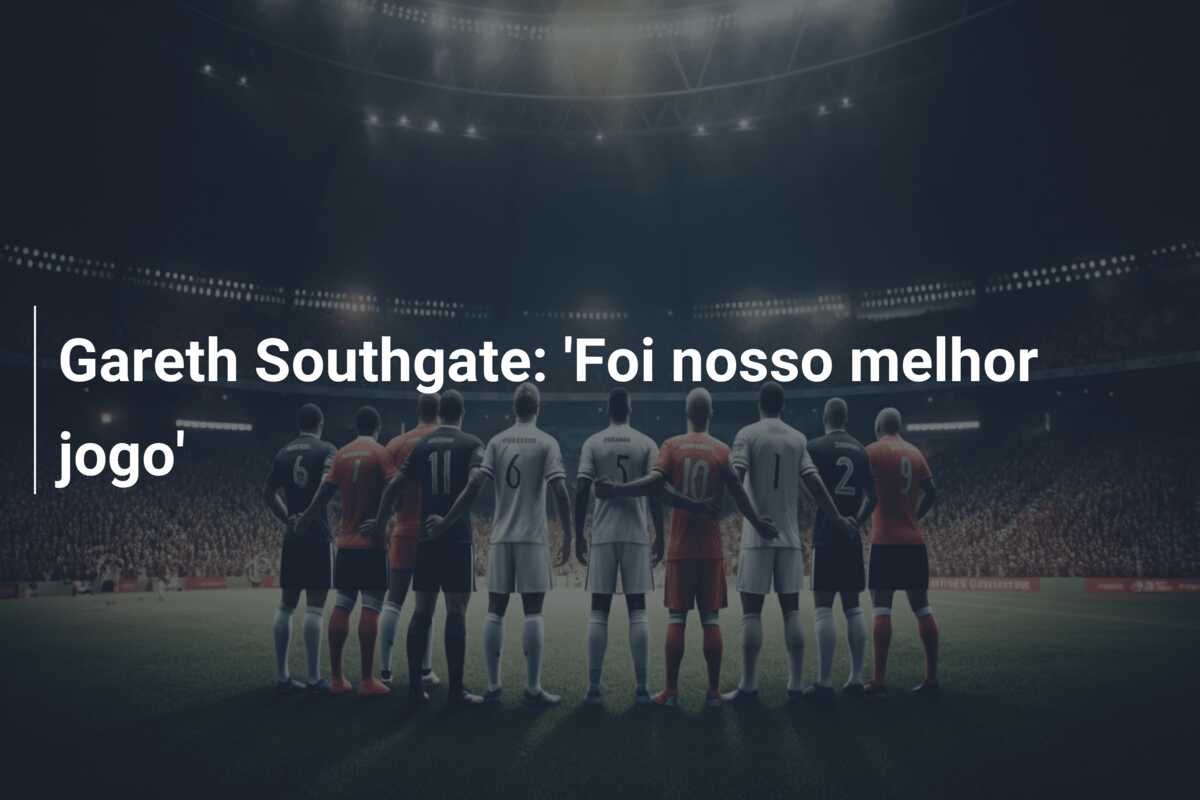 Gareth Southgate: ‘Foi nosso melhor jogo’