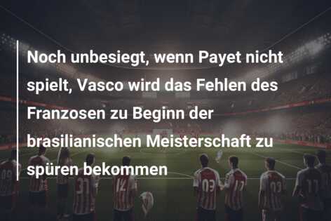 Noch unbesiegt, wenn Payet nicht spielt, Vasco wird das Fehlen des Franzosen zu Beginn der brasilianischen Meisterschaft zu spüren bekommen