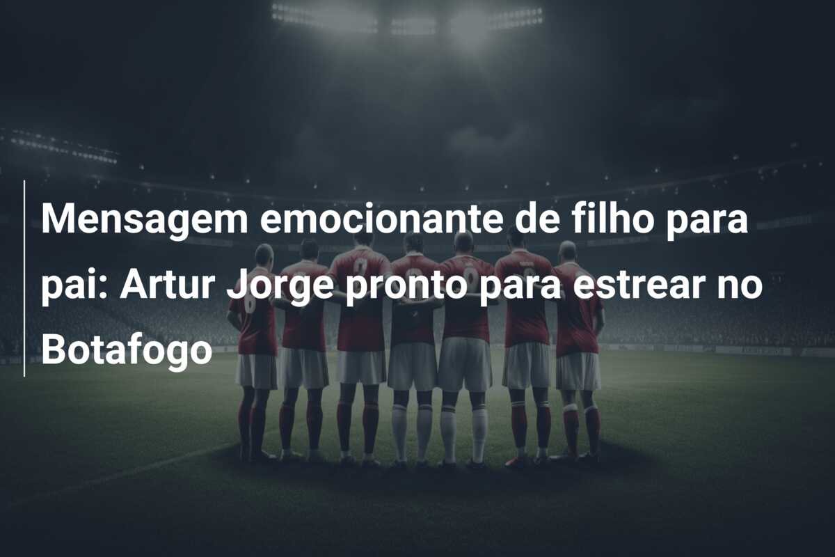Mensagem emocionante de filho para pai: Artur Jorge pronto para estrear no Botafogo
