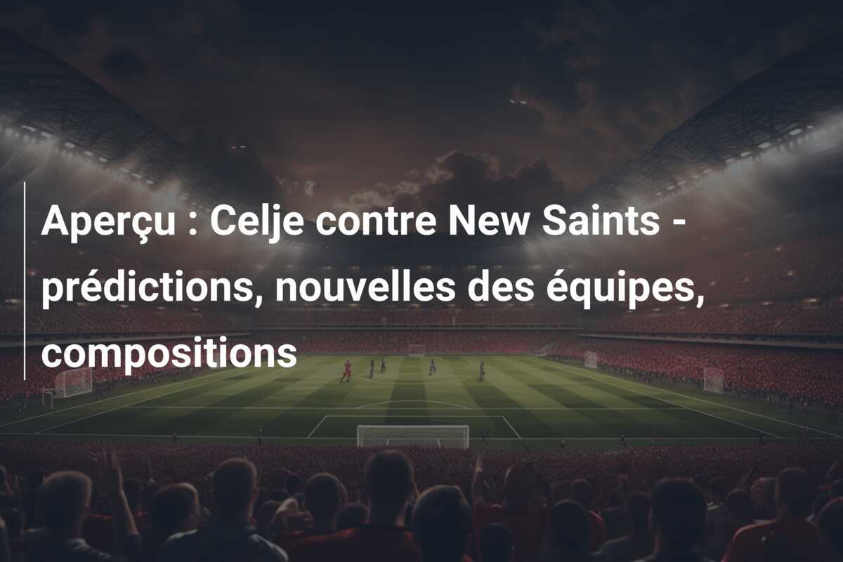 Aperçu : Celje contre New Saints - prédictions, nouvelles des équipes, compositions