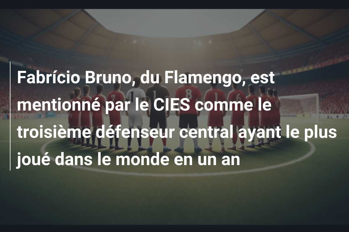 Fabrício Bruno, du Flamengo, est mentionné par le CIES comme le troisième défenseur central ayant le plus joué dans le monde en un an