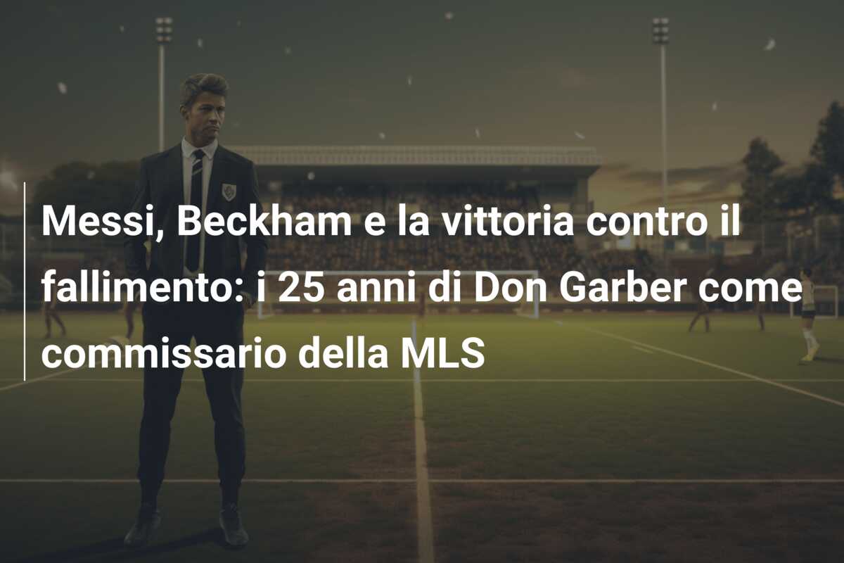 Messi, Beckham e la vittoria contro il fallimento: i 25 anni di Don Garber come commissario della MLS