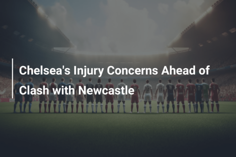 Chelsea’s Injury Concerns Ahead of Clash with Newcastle