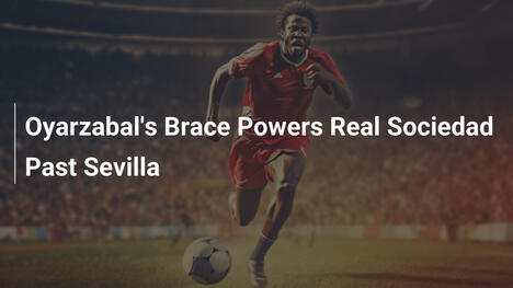 Brace de Oyarzabal Impulsionou Real Sociedad sobre Sevilla