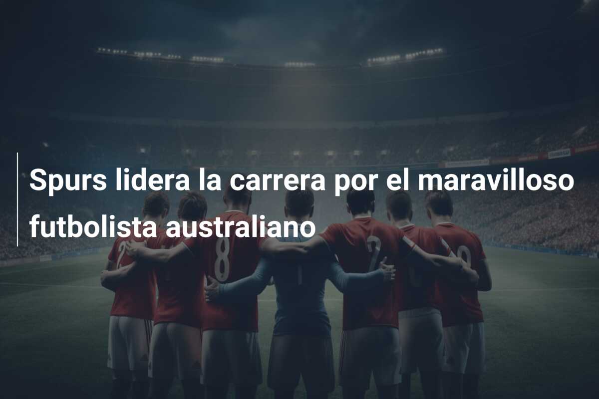 Spurs lidera la carrera por el maravilloso futbolista australiano