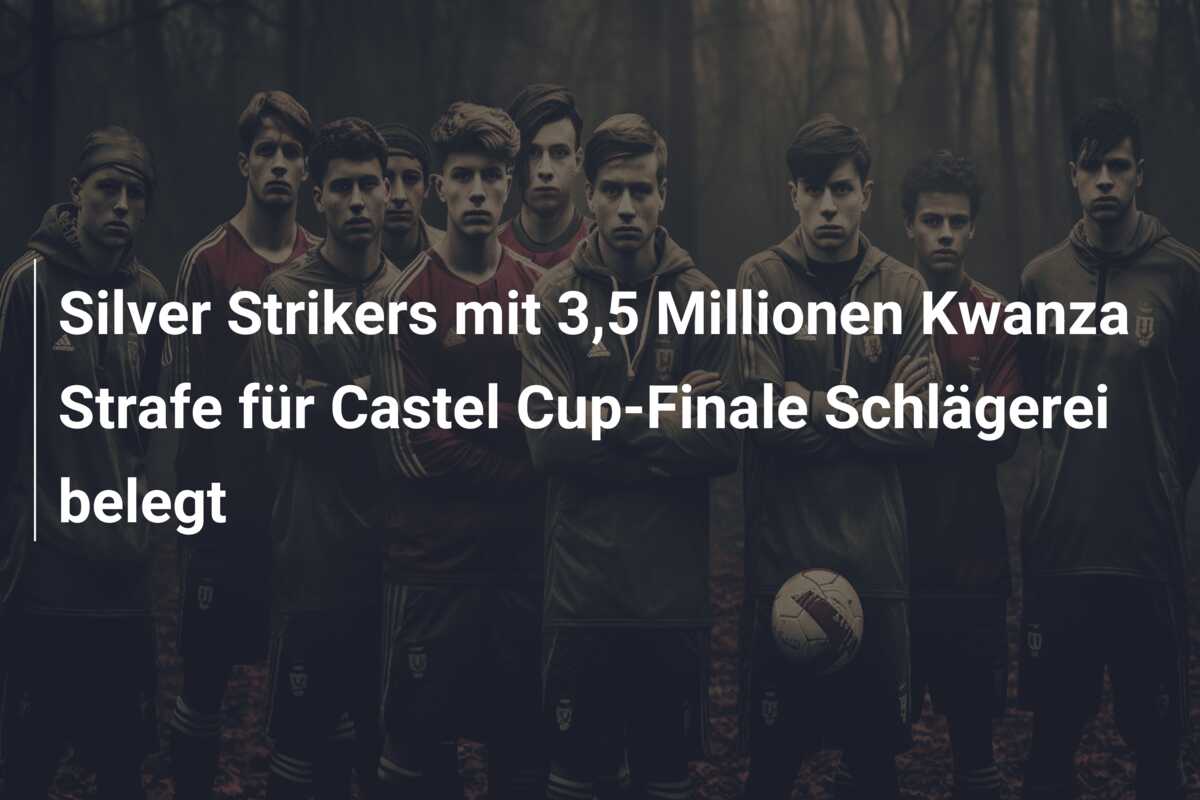 Silver Strikers mit 3,5 Millionen Kwanza Strafe für Castel Cup-Finale Schlägerei belegt