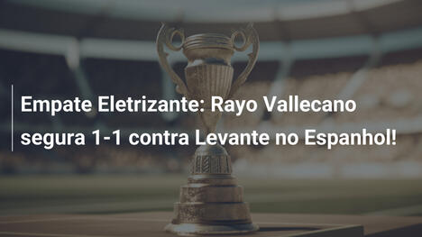 Empate Eletrizante: Rayo Vallecano segura 1-1 contra Levante no Espanhol!