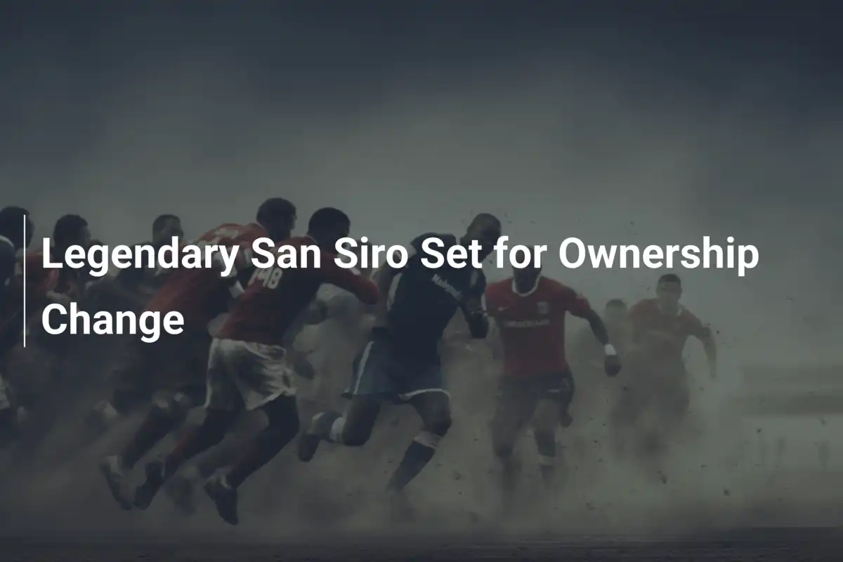 Legendary San Siro Set for Ownership Change