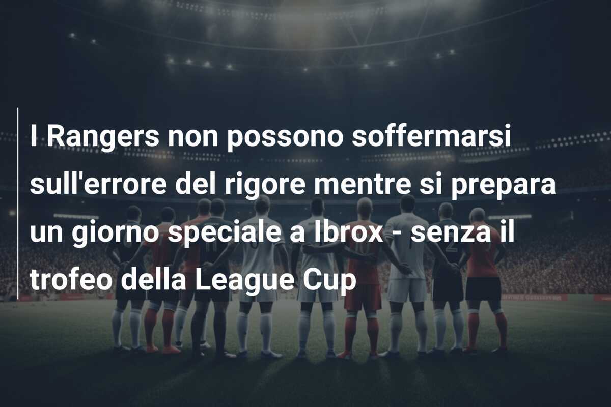 I Rangers non possono soffermarsi sull'errore del rigore mentre si prepara un giorno speciale a Ibrox - senza il trofeo della League Cup