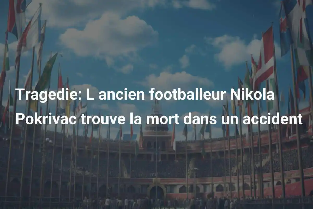 Tragedie: L ancien footballeur Nikola Pokrivac trouve la mort dans un accident
