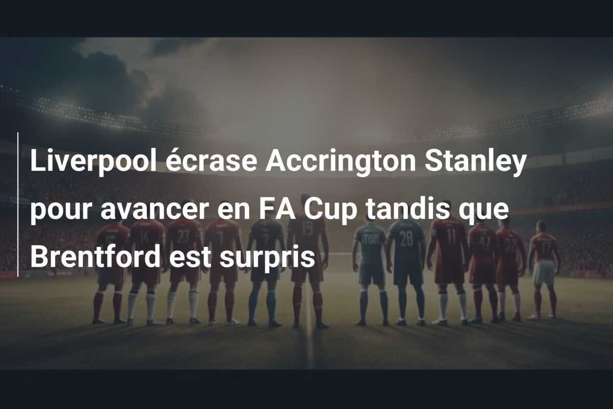 Liverpool écrase Accrington Stanley pour avancer en FA Cup tandis que Brentford est surpris