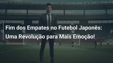 Fim dos Empates no Futebol Japonês: Uma Revolução para Mais Emoção!