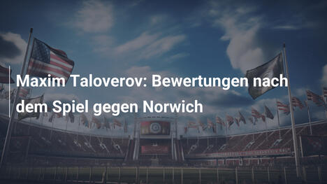 Maxim Taloverov: Bewertungen nach dem Spiel gegen Norwich