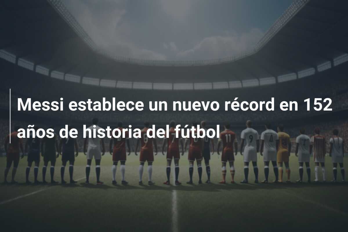Messi establece un nuevo récord en 152 años de historia del fútbol