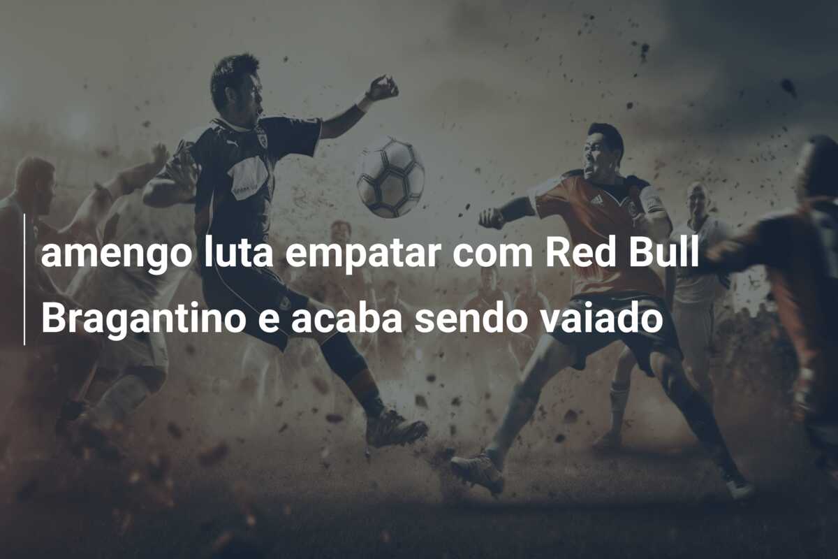 amengo luta empatar com Red Bull Bragantino e acaba sendo vaiado