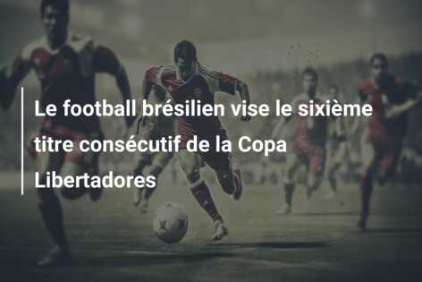 Le football brésilien vise le sixième titre consécutif de la Copa Libertadores