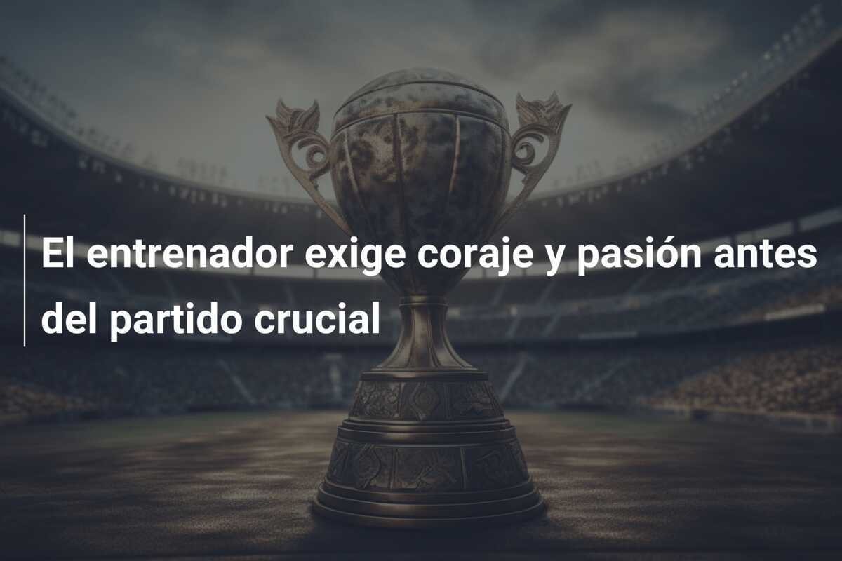 El entrenador exige coraje y pasión antes del partido crucial