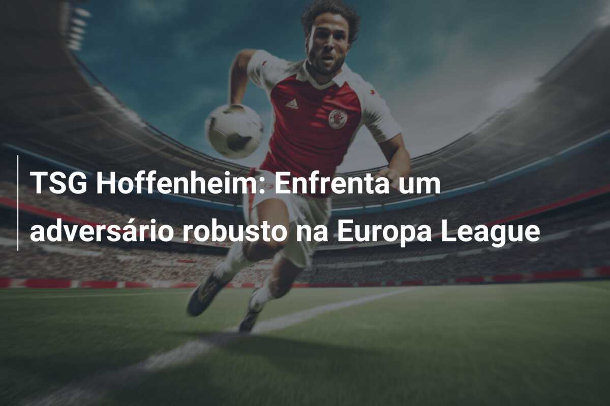 TSG Hoffenheim: Enfrenta um adversário robusto na Europa League