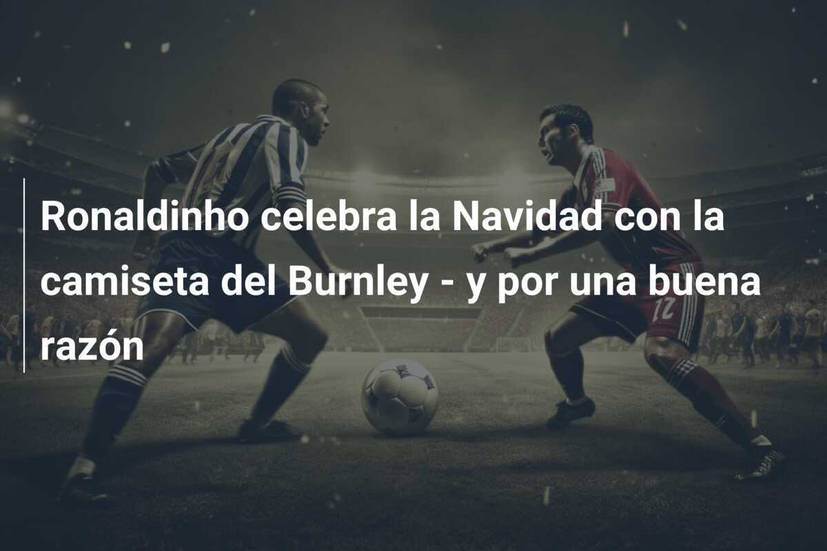 Ronaldinho celebra la Navidad con la camiseta del Burnley - y por una buena razón