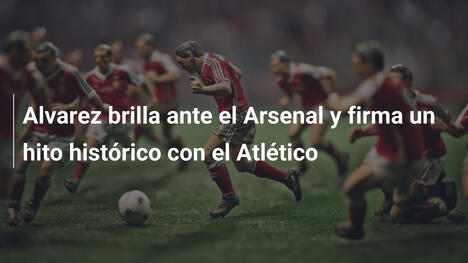Alvarez brilla ante el Arsenal y firma un hito histórico con el Atlético