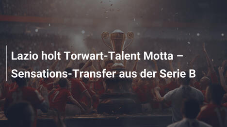 Lazio holt Torwart-Talent Motta – Sensations-Transfer aus der Serie B