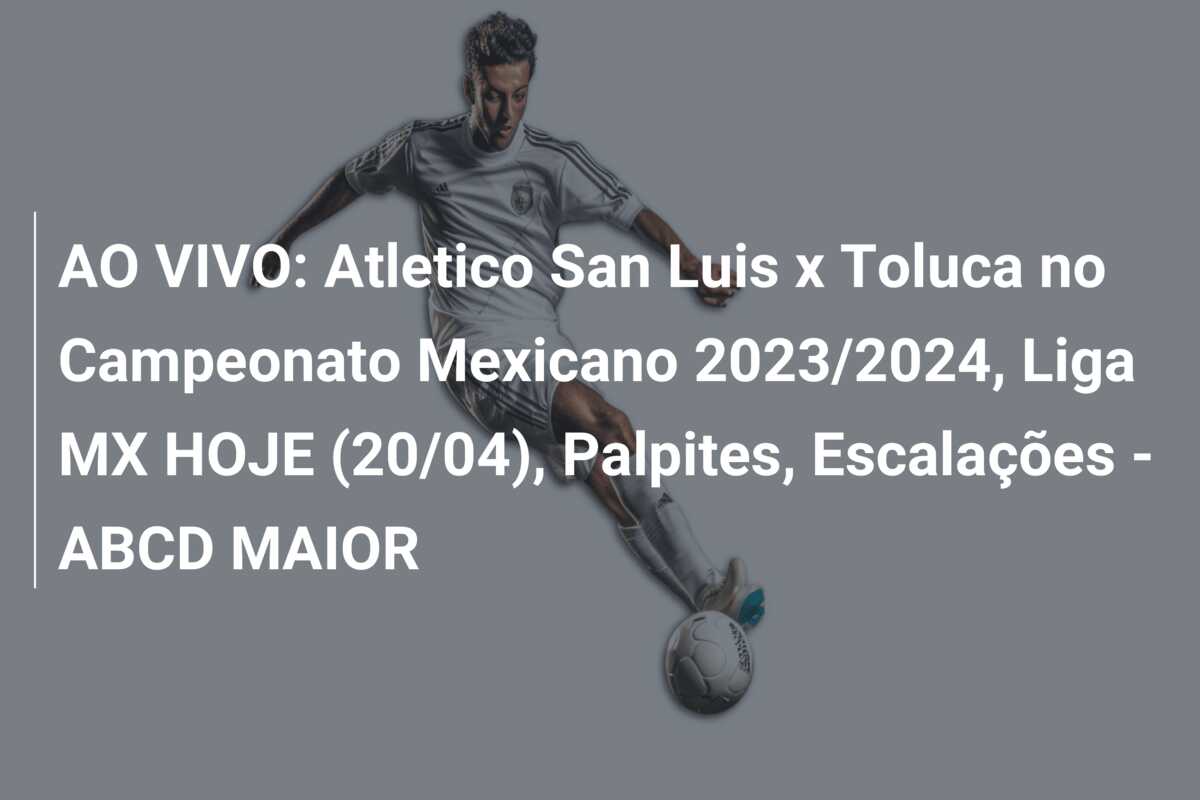 AO VIVO: Atletico San Luis x Toluca no Campeonato Mexicano 2023/2024, Liga MX HOJE (20/04), Palpites, Escalações – ABCD MAIOR