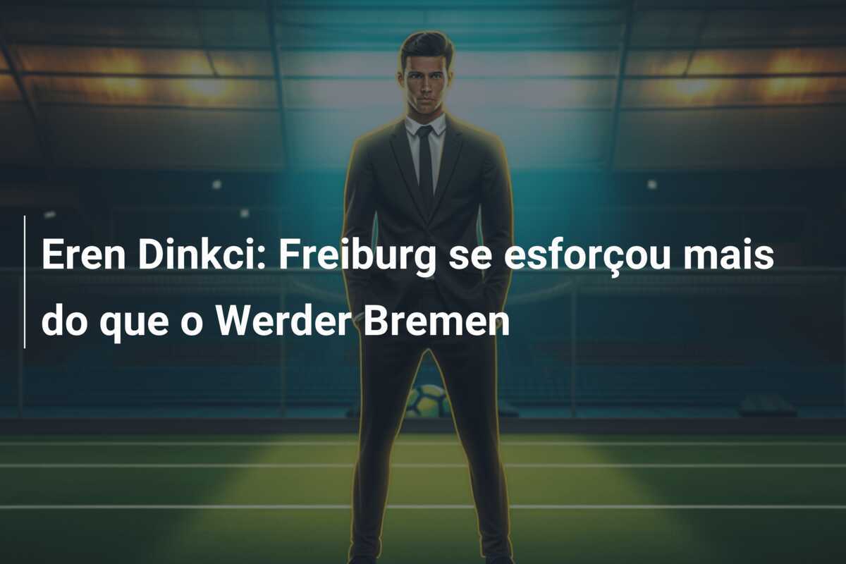Eren Dinkci: Freiburg se esforçou mais do que o Werder Bremen