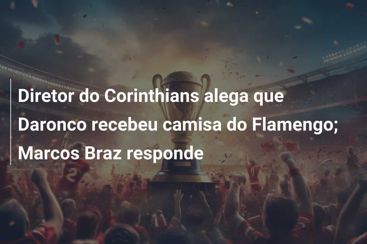 Diretor do Corinthians alega que Daronco recebeu camisa do Flamengo; Marcos Braz responde
