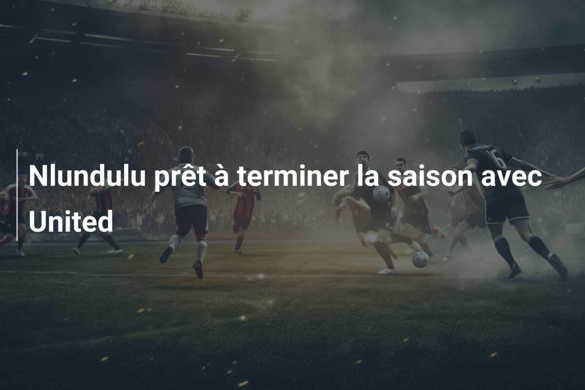 Nlundulu prêt à terminer la saison avec United