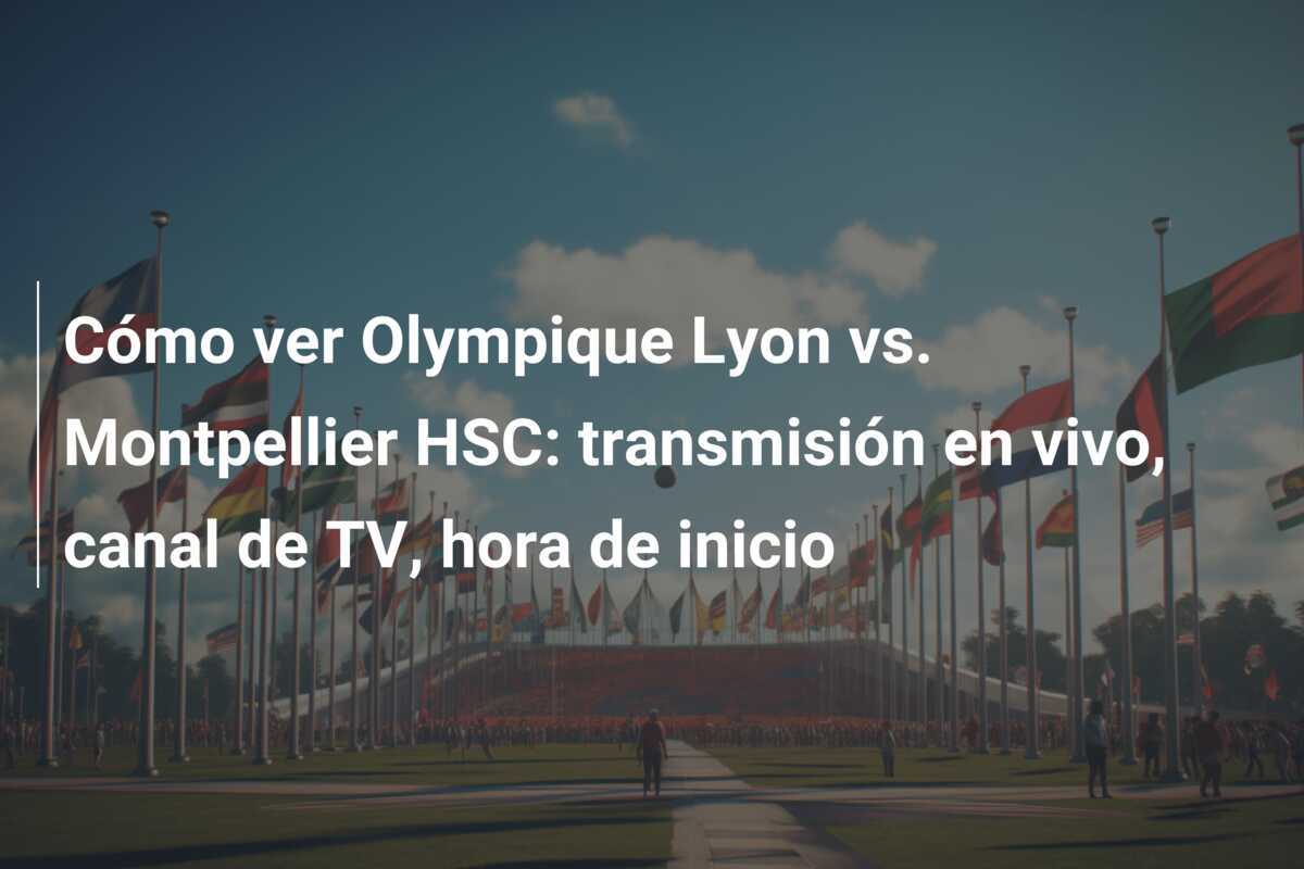 Cómo ver Olympique Lyon vs. Montpellier HSC: transmisión en vivo, canal de TV, hora de inicio