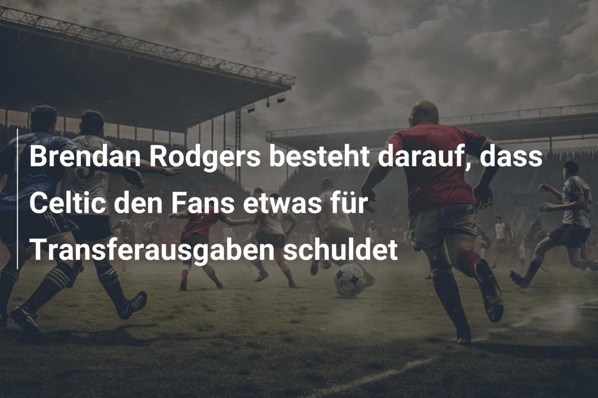 Brendan Rodgers besteht darauf, dass Celtic den Fans etwas für Transferausgaben schuldet