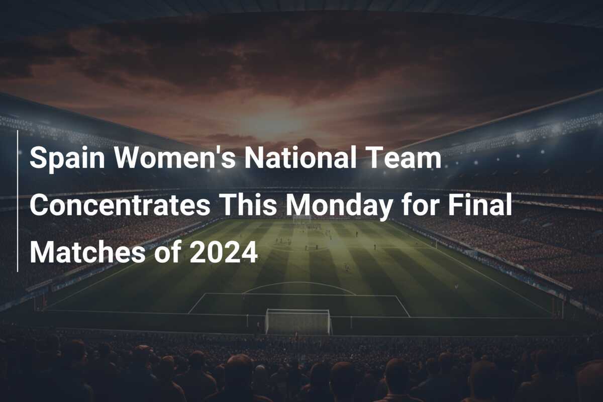 スペイン女子国家代表チーム、2024年最終試合のための集中訓練開始