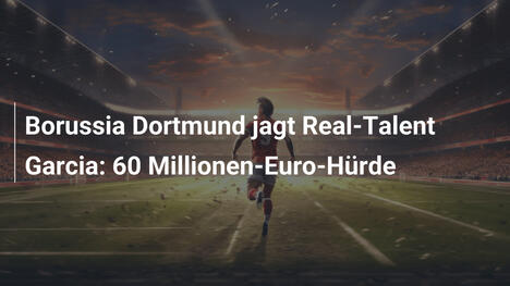 Borussia Dortmund jagt Real-Talent Garcia: 60 Millionen-Euro-Hürde