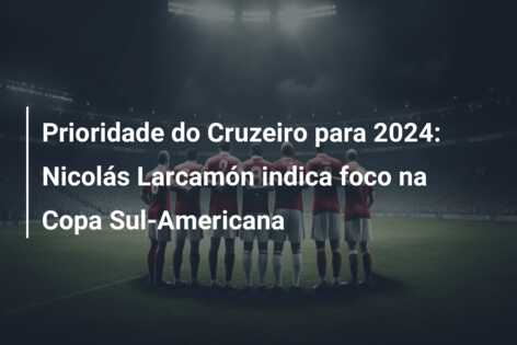 Prioridade do Cruzeiro para 2024: Nicolás Larcamón indica foco na Copa Sul-Americana
