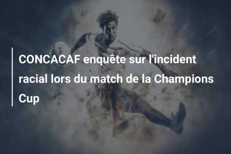 CONCACAF enquête sur l’incident racial lors du match de la Champions Cup